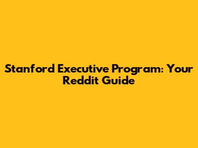 Stanford Executive Program: Your Reddit Guide