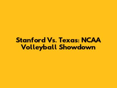 Stanford Vs. Texas: NCAA Volleyball Showdown
