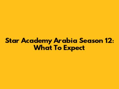 Star Academy Arabia Season 12: What To Expect