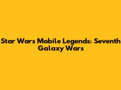 Star Wars Mobile Legends: Seventh Galaxy Wars