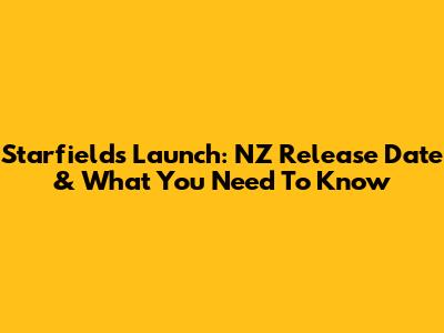 Starfield's Launch: NZ Release Date & What You Need To Know