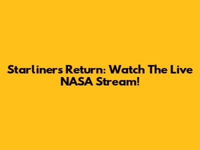 Starliner's Return: Watch The Live NASA Stream!