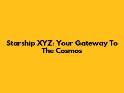 Starship XYZ: Your Gateway To The Cosmos