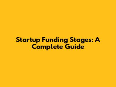 Startup Funding Stages: A Complete Guide