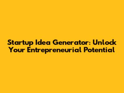 Startup Idea Generator: Unlock Your Entrepreneurial Potential