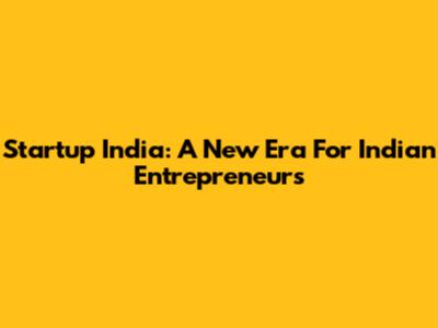 Startup India: A New Era For Indian Entrepreneurs