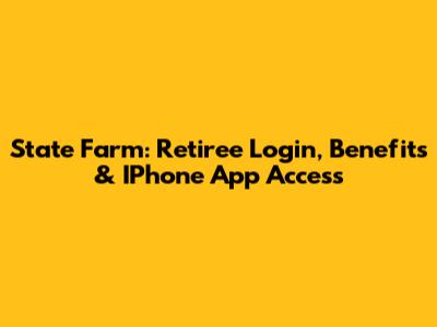 State Farm: Retiree Login, Benefits & IPhone App Access