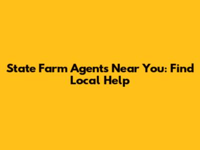 State Farm Agents Near You: Find Local Help
