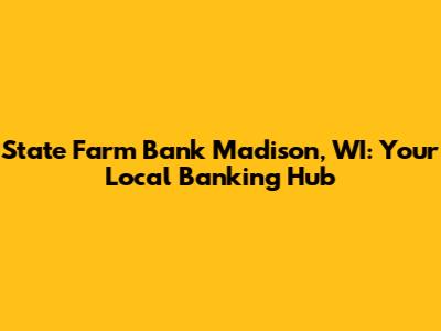 State Farm Bank Madison, WI: Your Local Banking Hub