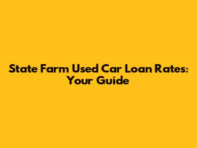 State Farm Used Car Loan Rates: Your Guide