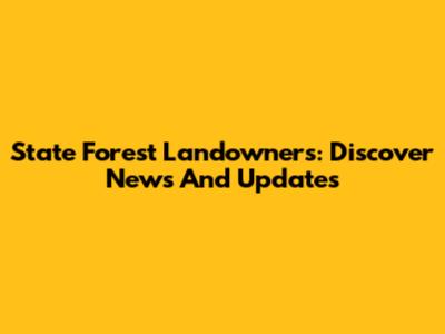 State Forest Landowners: Discover News And Updates