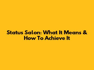 Status Salon: What It Means & How To Achieve It