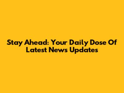 Stay Ahead: Your Daily Dose Of Latest News Updates