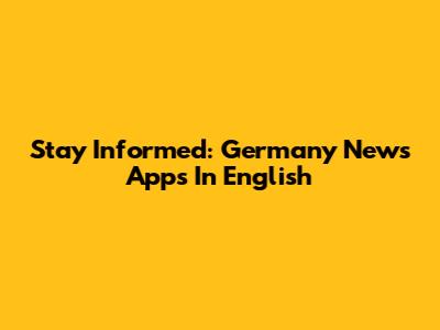Stay Informed: Germany News Apps In English