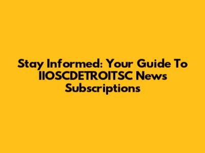 Stay Informed: Your Guide To IIOSCDETROITSC News Subscriptions