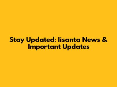 Stay Updated: Iisanta News & Important Updates