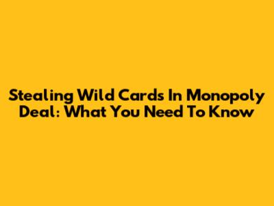 Stealing Wild Cards In Monopoly Deal: What You Need To Know