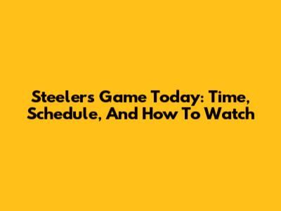 Steelers Game Today: Time, Schedule, And How To Watch