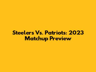 Steelers Vs. Patriots: 2023 Matchup Preview