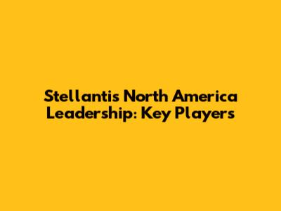 Stellantis North America Leadership: Key Players
