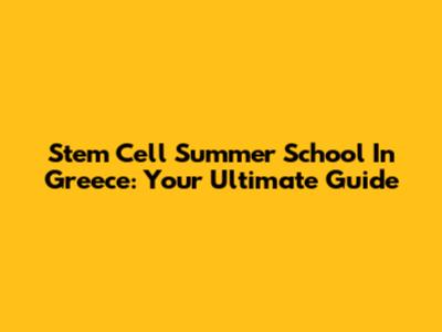Stem Cell Summer School In Greece: Your Ultimate Guide
