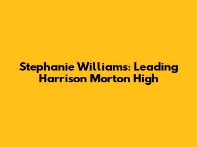 Stephanie Williams: Leading Harrison Morton High