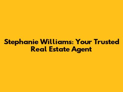 Stephanie Williams: Your Trusted Real Estate Agent