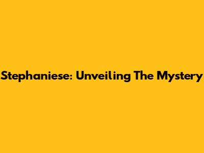 Stephaniese: Unveiling The Mystery