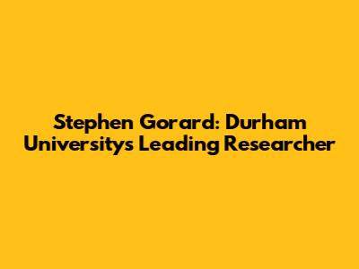 Stephen Gorard: Durham University's Leading Researcher