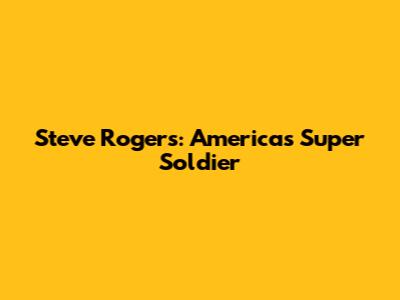 Steve Rogers: America's Super Soldier
