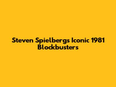 Steven Spielberg's Iconic 1981 Blockbusters