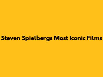 Steven Spielberg's Most Iconic Films