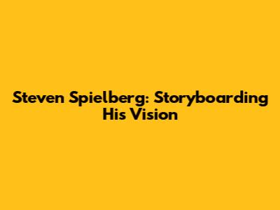 Steven Spielberg: Storyboarding His Vision