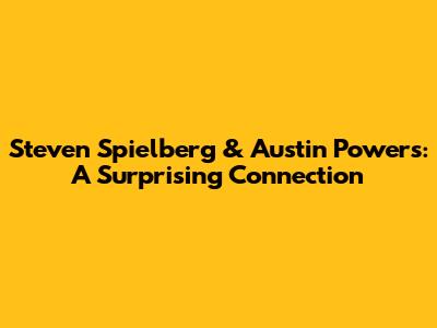 Steven Spielberg & Austin Powers: A Surprising Connection