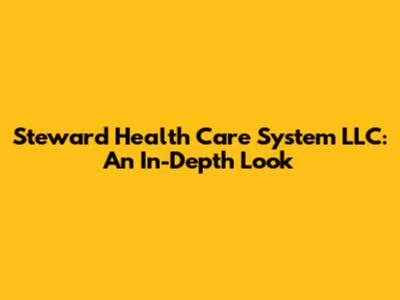 Steward Health Care System LLC: An In-Depth Look