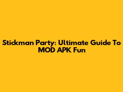 Stickman Party: Ultimate Guide To MOD APK Fun