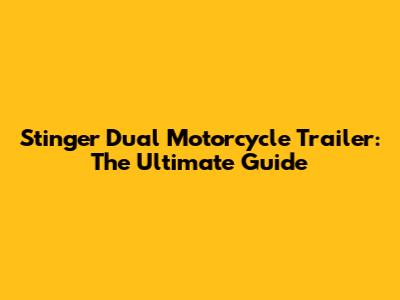 Stinger Dual Motorcycle Trailer: The Ultimate Guide