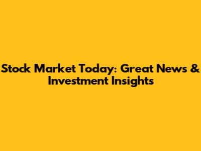 Stock Market Today: Great News & Investment Insights