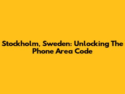 Stockholm, Sweden: Unlocking The Phone Area Code