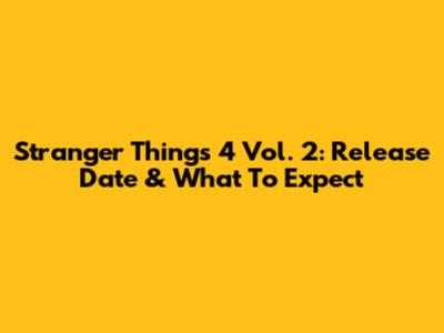 Stranger Things 4 Vol. 2: Release Date & What To Expect