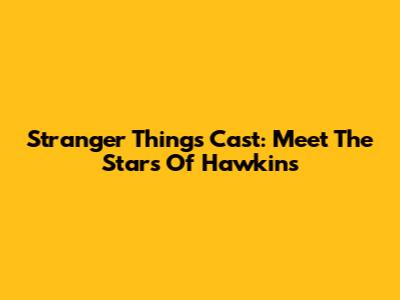 Stranger Things Cast: Meet The Stars Of Hawkins