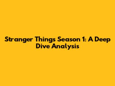 Stranger Things Season 1: A Deep Dive Analysis