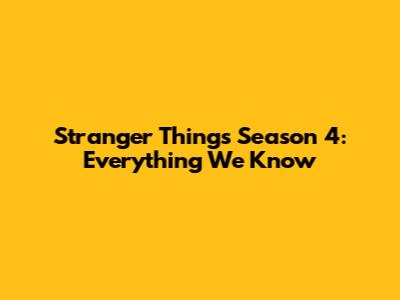 Stranger Things Season 4: Everything We Know