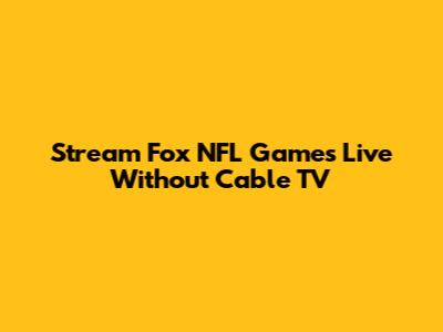 Stream Fox NFL Games Live Without Cable TV