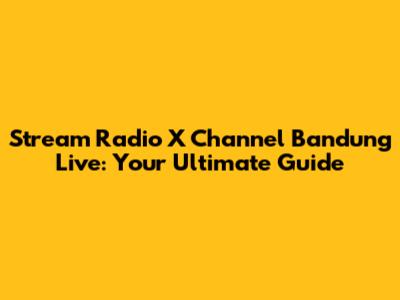 Stream Radio X Channel Bandung Live: Your Ultimate Guide