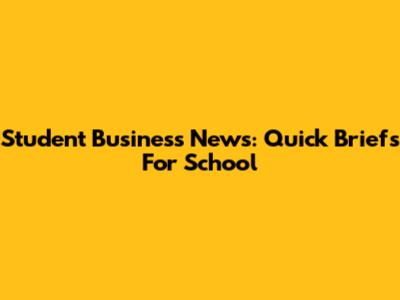 Student Business News: Quick Briefs For School