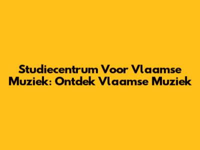 Studiecentrum Voor Vlaamse Muziek: Ontdek Vlaamse Muziek