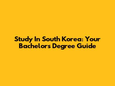 Study In South Korea: Your Bachelor's Degree Guide