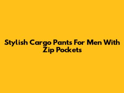 Stylish Cargo Pants For Men With Zip Pockets