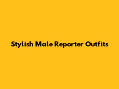 Stylish Male Reporter Outfits